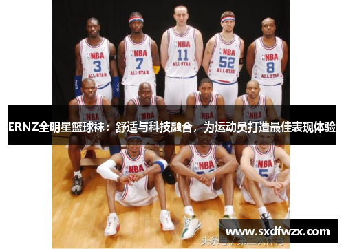 ERNZ全明星篮球袜：舒适与科技融合，为运动员打造最佳表现体验