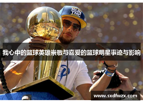 我心中的篮球英雄崇敬与喜爱的篮球明星事迹与影响