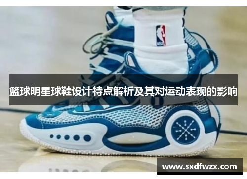 篮球明星球鞋设计特点解析及其对运动表现的影响