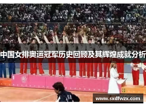 中国女排奥运冠军历史回顾及其辉煌成就分析