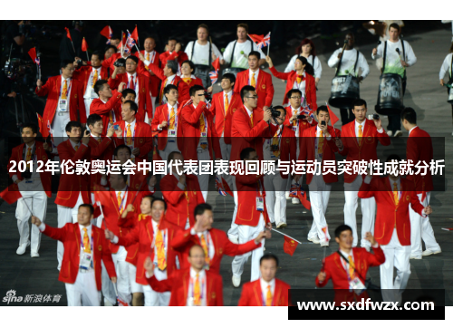 2012年伦敦奥运会中国代表团表现回顾与运动员突破性成就分析 2012年伦敦奥运会中国代表团表现回顾与运动员突破性成就分析