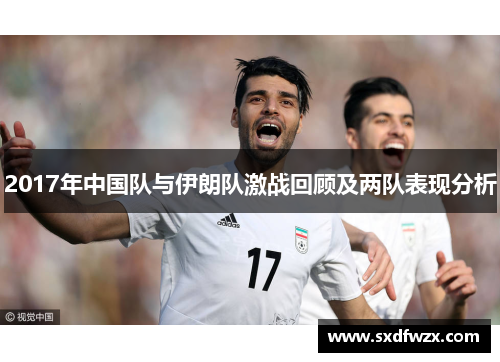 2017年中国队与伊朗队激战回顾及两队表现分析 2017年中国队与伊朗队激战回顾及两队表现分析