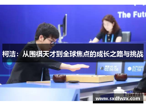柯洁：从围棋天才到全球焦点的成长之路与挑战